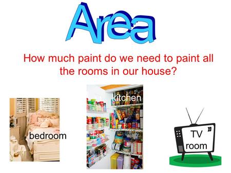 How much paint do we need to paint all the rooms in our house? bedroom kitchen TV room.