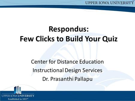 Respondus: Few Clicks to Build Your Quiz Center for Distance Education Instructional Design Services Dr. Prasanthi Pallapu.