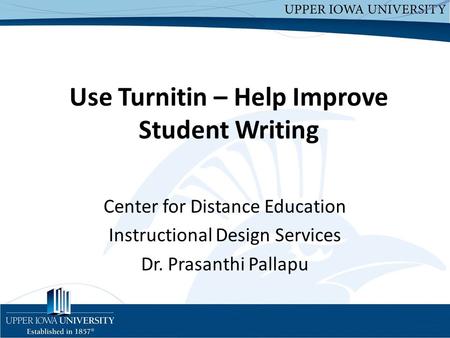 Use Turnitin – Help Improve Student Writing Center for Distance Education Instructional Design Services Dr. Prasanthi Pallapu.
