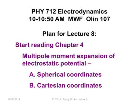 02/03/2014PHY 712 Spring 2014 -- Lecture 81 PHY 712 Electrodynamics 10-10:50 AM MWF Olin 107 Plan for Lecture 8: Start reading Chapter 4 Multipole moment.