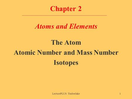 LecturePLUS Timberlake1 Chapter 2 Atoms and Elements The Atom Atomic Number and Mass Number Isotopes.