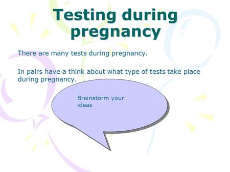 Testing during pregnancy There are many tests during pregnancy. In pairs have a think about what type of tests take place during pregnancy. Brainstorm.