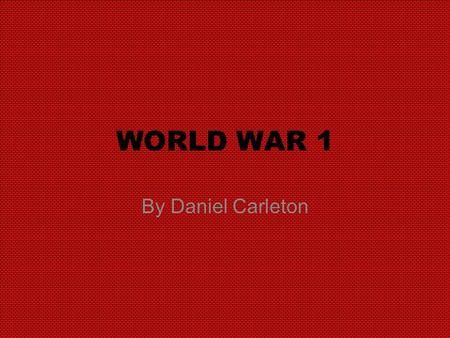 WORLD WAR 1 By Daniel Carleton. The cause of the war.  There was a number of reasons the war started.  One of these was that Countries were joining.