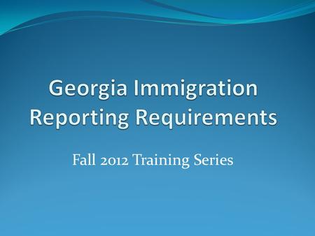 Fall 2012 Training Series. Program Overview History of Immigration Law in Georgia Physical Performance of Services/Contractor Report Private Employer/Business.