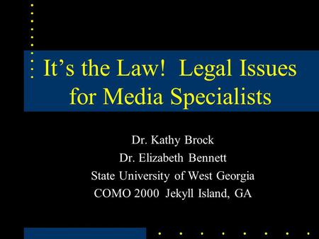 It’s the Law! Legal Issues for Media Specialists Dr. Kathy Brock Dr. Elizabeth Bennett State University of West Georgia COMO 2000 Jekyll Island, GA.