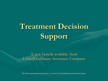 Treatment Decision Support A new benefit available from UnitedHealthcare Insurance Company The following informational material is a courtesy of UnitedHealthcare.