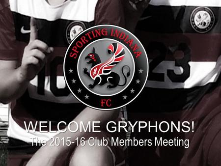 WELCOME GRYPHONS! The 2015-16 Club Members Meeting.