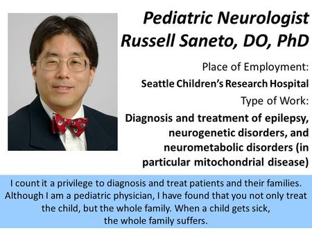 Place of Employment: Seattle Children’s Research Hospital Type of Work: Diagnosis and treatment of epilepsy, neurogenetic disorders, and neurometabolic.