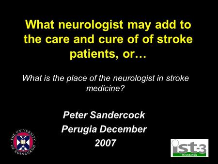 What neurologist may add to the care and cure of of stroke patients, or… Peter Sandercock Perugia December 2007 What is the place of the neurologist in.