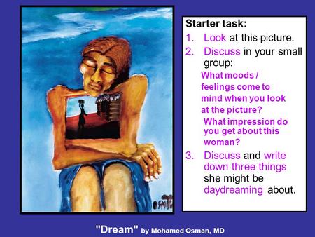 Dream by Mohamed Osman, MD Starter task: 1.Look at this picture. 2.Discuss in your small group: What moods / feelings come to mind when you look at the.