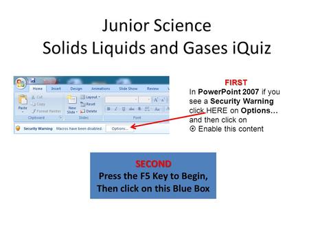 Junior Science Solids Liquids and Gases iQuiz SECOND Press the F5 Key to Begin, Then click on this Blue Box FIRST In PowerPoint 2007 if you see a Security.