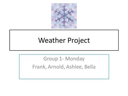 Weather Project Group 1- Monday Frank, Arnold, Ashlee, Bella.