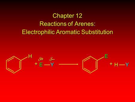 Chapter 12 Reactions of Arenes: Electrophilic Aromatic Substitution HE+ EY + HY ++++ ––––