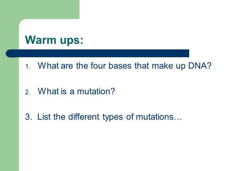 Warm ups: 1. What are the four bases that make up DNA? 2. What is a mutation? 3. List the different types of mutations…