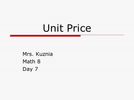 Unit Price Mrs. Kuznia Math 8 Day 7. What is Unit Price?  Unit price is the cost of one unit of measure of an item.  Unit price is often used in a grocery.