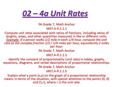 02 – 4a Unit Rates PA Grade 7, Math Anchor M07.A-R.1.1.1 Compute unit rates associated with ratios of fractions, including ratios of lengths, areas, and.