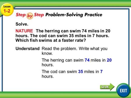 Lesson 1-2 Example 4 1-2 Solve. NATURE The herring can swim 74 miles in 20 hours. The cod can swim 35 miles in 7 hours. Which fish swims at a faster rate?