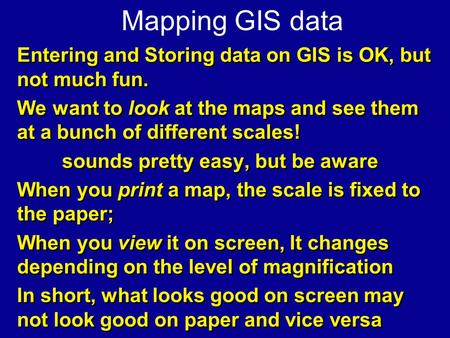 Mapping GIS data Entering and Storing data on GIS is OK, but not much fun. We want to look at the maps and see them at a bunch of different scales! sounds.