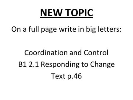 NEW TOPIC On a full page write in big letters: Coordination and Control B1 2.1 Responding to Change Text p.46.