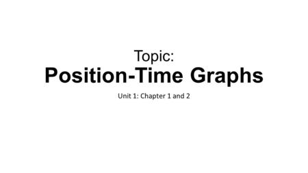 Topic: Position-Time Graphs Unit 1: Chapter 1 and 2.