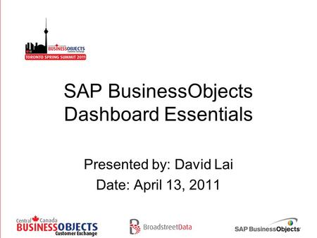SAP BusinessObjects Dashboard Essentials Presented by: David Lai Date: April 13, 2011.