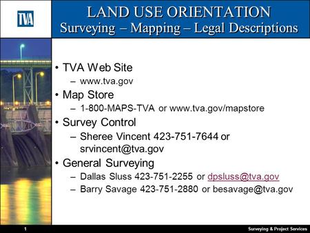 Surveying & Project Services1 LAND USE ORIENTATION Surveying – Mapping – Legal Descriptions TVA Web Site –www.tva.gov Map Store –1-800-MAPS-TVA or www.tva.gov/mapstore.