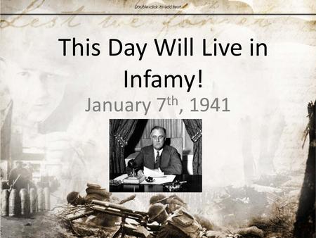 This Day Will Live in Infamy! January 7 th, 1941.