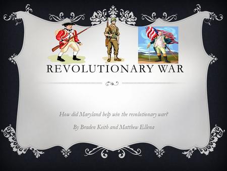 REVOLUTIONARY WAR How did Maryland help win the revolutionary war? By Braden Keith and Matthew Ellena.
