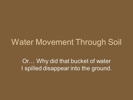 Water Movement Through Soil Or… Why did that bucket of water I spilled disappear into the ground.