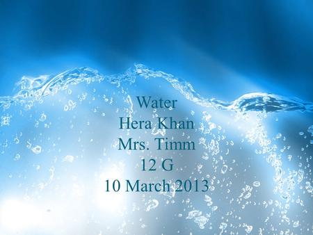 Water Hera Khan Mrs. Timm 12 G 10 March 2013. Introduction “ Water is an astonishingly complex and subtle force in an economy. It is the single constraint.