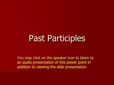 Past Participles You may click on the speaker icon to listen You may click on the speaker icon to listen to an audio presentation of this power point in.