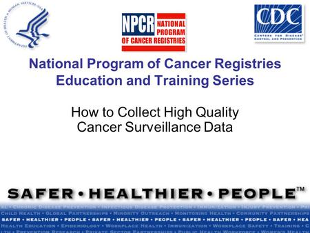 National Program of Cancer Registries Education and Training Series How to Collect High Quality Cancer Surveillance Data.