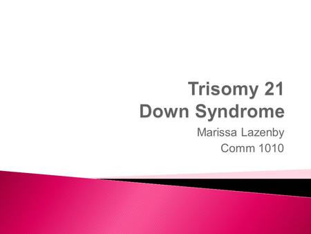 Trisomy 21 Down Syndrome Marissa Lazenby Comm 1010.