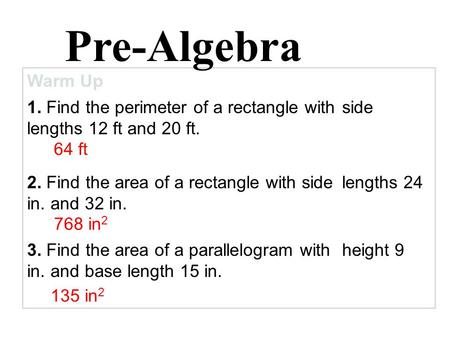 Warm Up 1. Find the perimeter of a rectangle with side lengths 12 ft and 20 ft. 3. Find the area of a parallelogram with height 9 in. and base length.