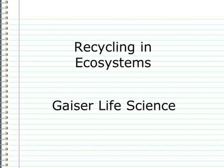 Recycling in Ecosystems Gaiser Life Science Know How does the Earth recycle? (not human recycling) Evidence Page # “I don’t know anything.” is not an.