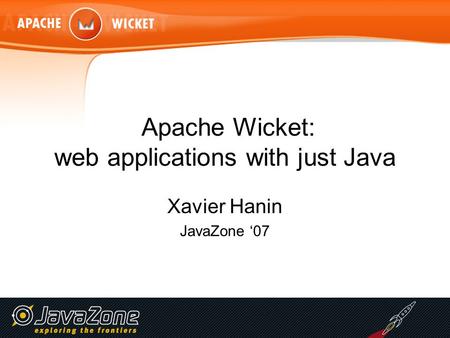 Apache Wicket: web applications with just Java Xavier Hanin JavaZone ‘07.