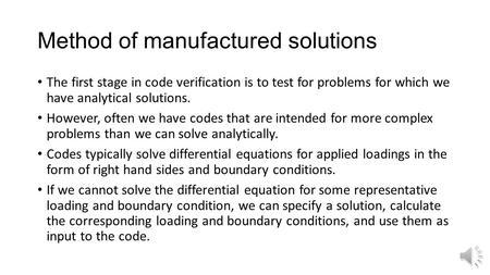 Method of manufactured solutions The first stage in code verification is to test for problems for which we have analytical solutions. However, often we.