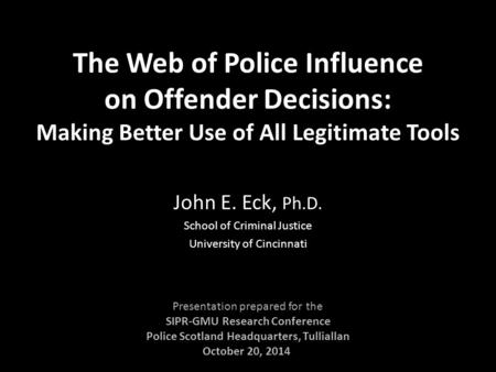 The Web of Police Influence on Offender Decisions: Making Better Use of All Legitimate Tools John E. Eck, Ph.D. School of Criminal Justice University of.