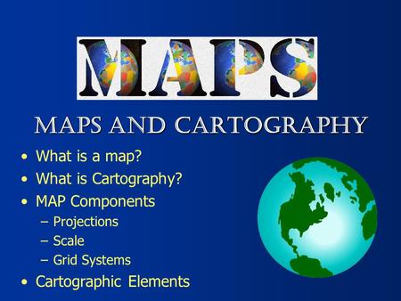 MAPS AND CARTOGRAPHY What is a map? What is Cartography?