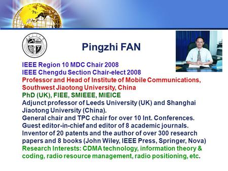 LOGO Pingzhi FAN IEEE Region 10 MDC Chair 2008 IEEE Chengdu Section Chair-elect 2008 Professor and Head of Institute of Mobile Communications, Southwest.