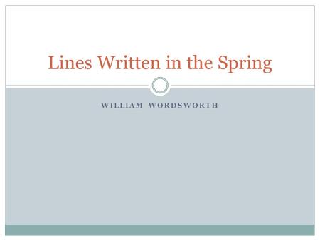 WILLIAM WORDSWORTH Lines Written in the Spring. William Wordsworth 1770-1850 William was born in Cumberland, England to be the son of John Wordsworth.