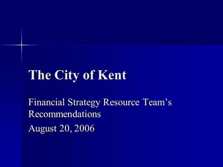 The City of Kent Financial Strategy Resource Team’s Recommendations August 20, 2006.