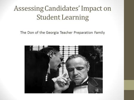 Assessing Candidates’ Impact on Student Learning The Don of the Georgia Teacher Preparation Family.