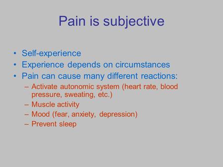 Pain is subjective Self-experience Experience depends on circumstances Pain can cause many different reactions: –Activate autonomic system (heart rate,