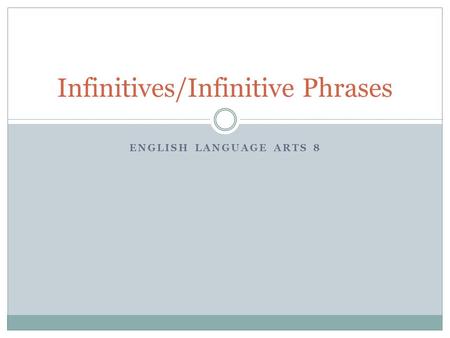 ENGLISH LANGUAGE ARTS 8 Infinitives/Infinitive Phrases.