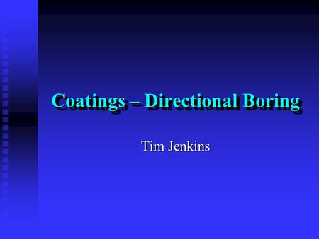 Coatings – Directional Boring Tim Jenkins. Coatings – Directional Boring Design Considerations (data collection) Design Considerations (data collection)