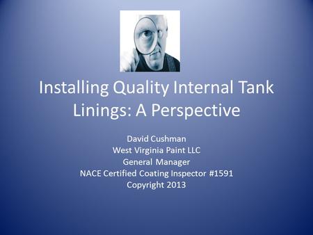 Installing Quality Internal Tank Linings: A Perspective David Cushman West Virginia Paint LLC General Manager NACE Certified Coating Inspector #1591 Copyright.