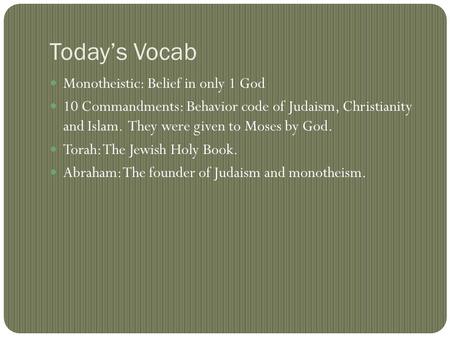 Today’s Vocab Monotheistic: Belief in only 1 God 10 Commandments: Behavior code of Judaism, Christianity and Islam. They were given to Moses by God. Torah: