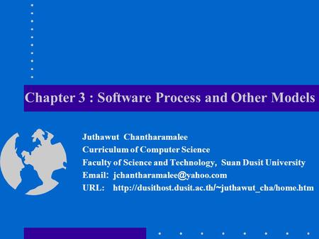 Chapter 3 : Software Process and Other Models Juthawut Chantharamalee Curriculum of Computer Science Faculty of Science and Technology, Suan Dusit University.