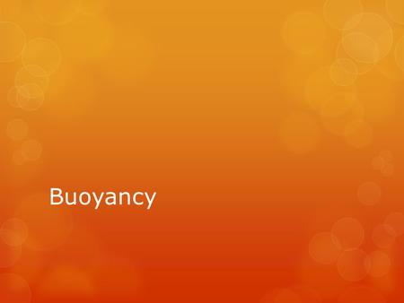 Buoyancy. Definitions  Buoyancy:  Is a force that acts upward, opposite gravitational force of the floating object.  It is equal in magnitude to the.